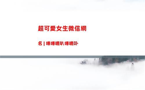 超可愛女生微信網名 | 嗶嗶嘀叭嗶嘀卟(微信可愛女生頭像)